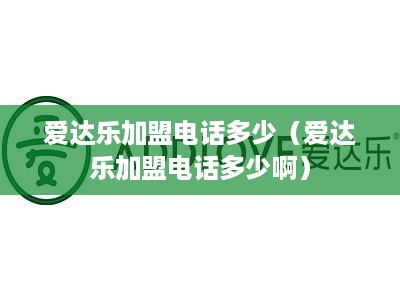 爱达乐加盟电话多少（爱达乐加盟电话多少啊）