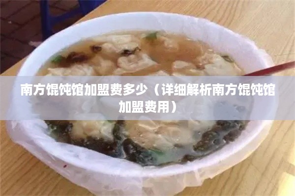 南方馄饨馆加盟费多少（详细解析南方馄饨馆加盟费用）