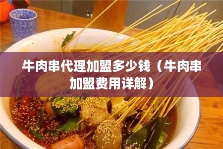 牛肉串代理加盟多少钱（牛肉串加盟费用详解）