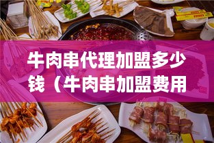 牛肉串代理加盟多少钱（牛肉串加盟费用详解）