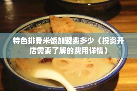 特色排骨米饭加盟费多少（投资开店需要了解的费用详情）