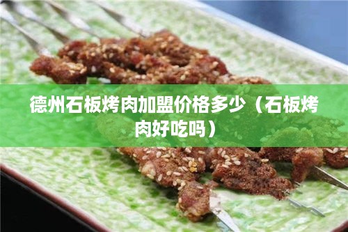 德州石板烤肉加盟价格多少（石板烤肉好吃吗）