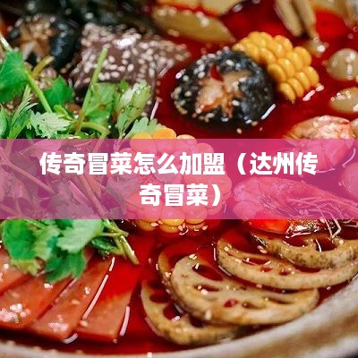 传奇冒菜怎么加盟（达州传奇冒菜）