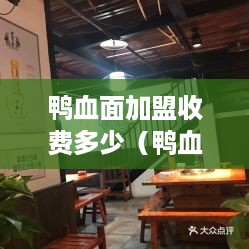 鸭血面加盟收费多少（鸭血面好吃吗）