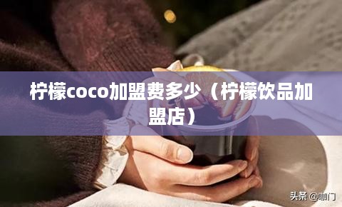 柠檬coco加盟费多少（柠檬饮品加盟店）