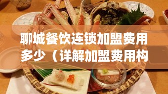 聊城餐饮连锁加盟费用多少（详解加盟费用构成）