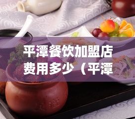 平潭餐饮加盟店费用多少（平潭新开的美食店）