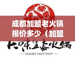 成都加盟老火锅报价多少（加盟老火锅多少钱）