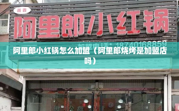 阿里郎小红锅怎么加盟（阿里郎烧烤是加盟店吗）