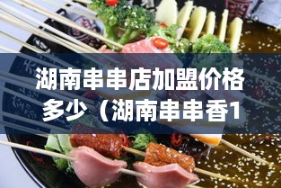 湖南串串店加盟价格多少（湖南串串香10大品牌）