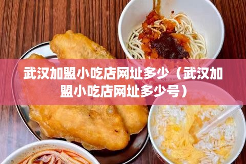 武汉加盟小吃店网址多少（武汉加盟小吃店网址多少号）