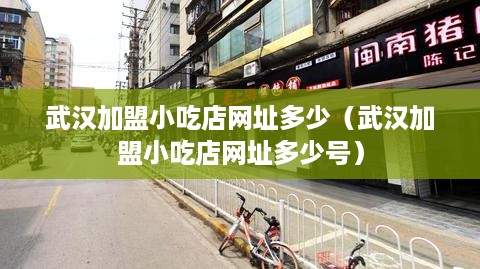 武汉加盟小吃店网址多少（武汉加盟小吃店网址多少号）