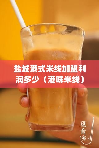 盐城港式米线加盟利润多少（港味米线）