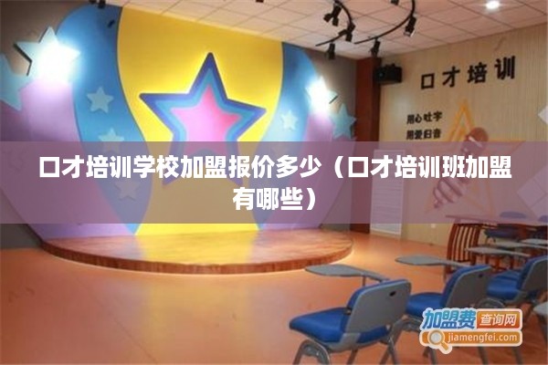 口才培训学校加盟报价多少（口才培训班加盟有哪些）