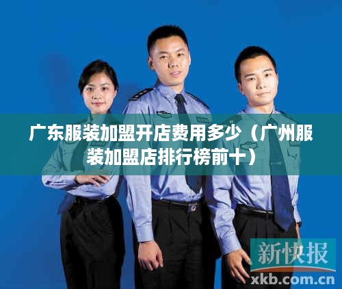 广东服装加盟开店费用多少（广州服装加盟店排行榜前十）