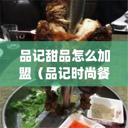 品记甜品怎么加盟（品记时尚餐厅怎么样）