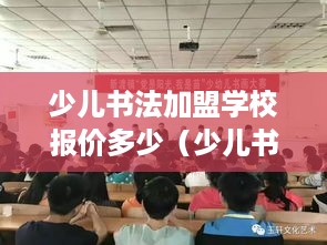 少儿书法加盟学校报价多少（少儿书画加盟机构）