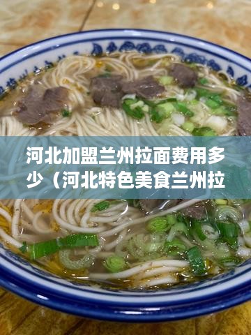 河北加盟兰州拉面费用多少（河北特色美食兰州拉面）