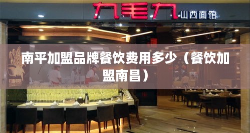 南平加盟品牌餐饮费用多少（餐饮加盟南昌）