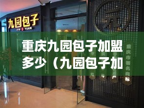 重庆九园包子加盟多少（九园包子加盟费）