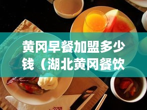 黄冈早餐加盟多少钱（湖北黄冈餐饮）