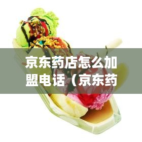 京东药店怎么加盟电话（京东药房怎么加盟电话）