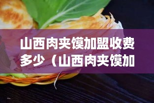 山西肉夹馍加盟收费多少（山西肉夹馍加盟收费多少钱一个）