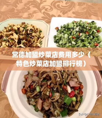 常德加盟炒菜店费用多少（特色炒菜店加盟排行榜）