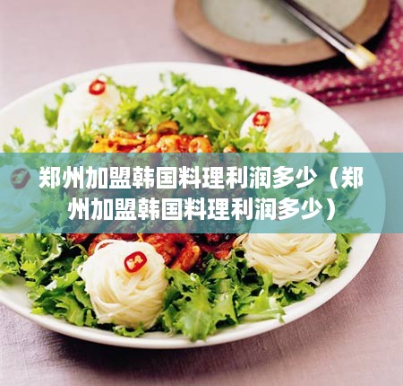 郑州加盟韩国料理利润多少（郑州加盟韩国料理利润多少）