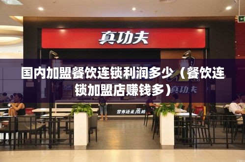 国内加盟餐饮连锁利润多少（餐饮连锁加盟店赚钱多）