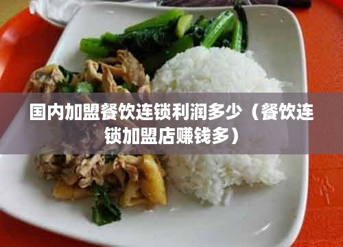 国内加盟餐饮连锁利润多少（餐饮连锁加盟店赚钱多）