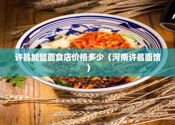 许昌加盟面食店价格多少（河南许昌面馆）