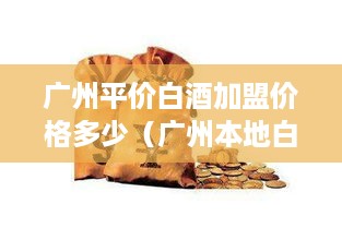 广州平价白酒加盟价格多少（广州本地白酒哪个好些）