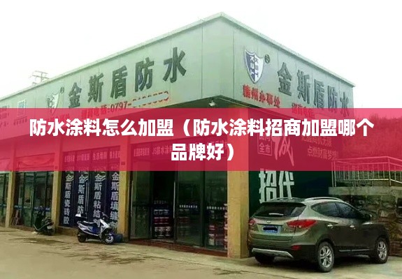 防水涂料怎么加盟（防水涂料招商加盟哪个品牌好）