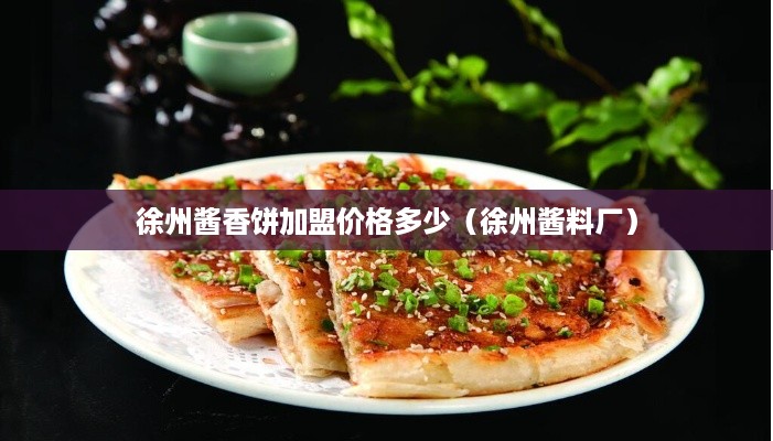 徐州酱香饼加盟价格多少（徐州酱料厂）