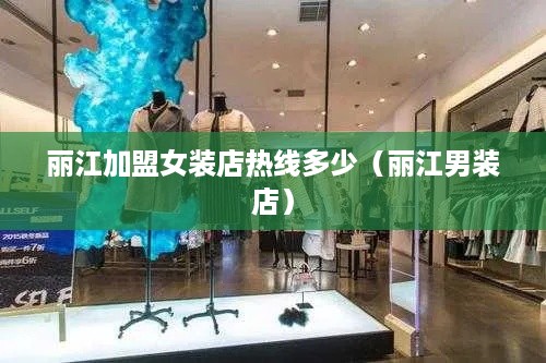 丽江加盟女装店热线多少（丽江男装店）