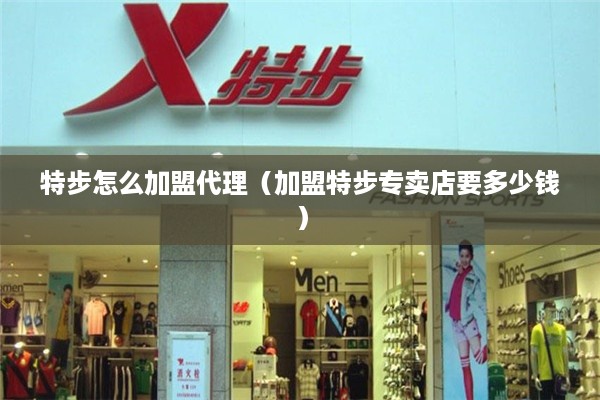 特步怎么加盟代理（加盟特步专卖店要多少钱）