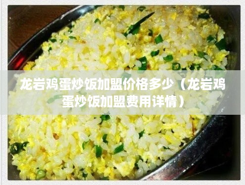 龙岩鸡蛋炒饭加盟价格多少（龙岩鸡蛋炒饭加盟费用详情）