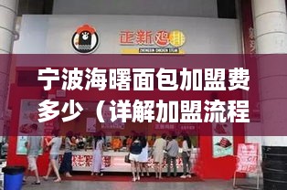 宁波海曙面包加盟费多少（详解加盟流程及费用）