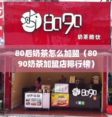 80后奶茶怎么加盟（8090奶茶加盟店排行榜）