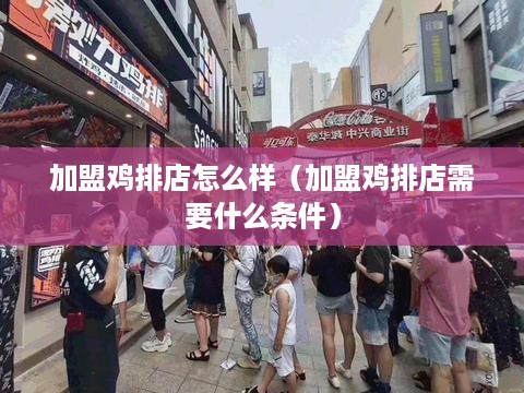 加盟鸡排店怎么样（加盟鸡排店需要什么条件）