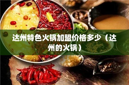 达州特色火锅加盟价格多少（达州的火锅）