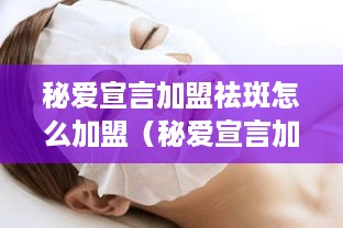 秘爱宣言加盟祛斑怎么加盟（秘爱宣言加盟祛斑怎么加盟的）