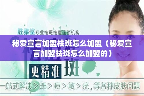 秘爱宣言加盟祛斑怎么加盟（秘爱宣言加盟祛斑怎么加盟的）