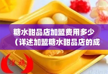 糖水甜品店加盟费用多少（详述加盟糖水甜品店的成本分析）