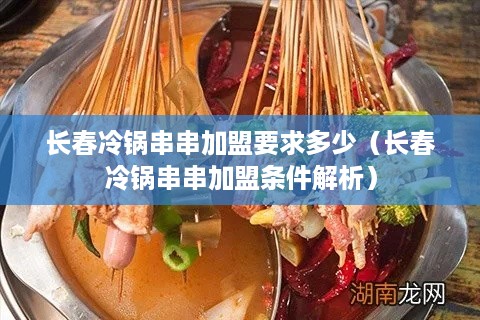 长春冷锅串串加盟要求多少（长春冷锅串串加盟条件解析）