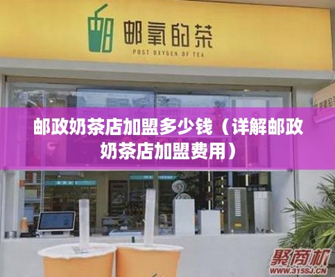 邮政奶茶店加盟多少钱（详解邮政奶茶店加盟费用）