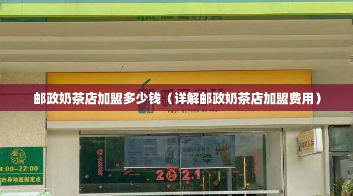 邮政奶茶店加盟多少钱（详解邮政奶茶店加盟费用）