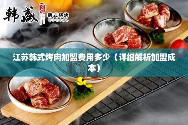 江苏韩式烤肉加盟费用多少（详细解析加盟成本）