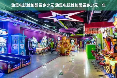 动漫电玩城加盟费多少元 动漫电玩城加盟费多少元一年